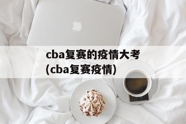 cba复赛的疫情大考(cba复赛疫情)