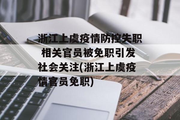 浙江上虞疫情防控失职 相关官员被免职引发社会关注(浙江上虞疫情官员免职)